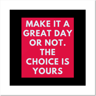 Make it a great day or not. The choice is yours Posters and Art